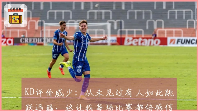 KD评价威少：从未见过有人如此跳跃迅猛，这让我每场比赛都倍感信心