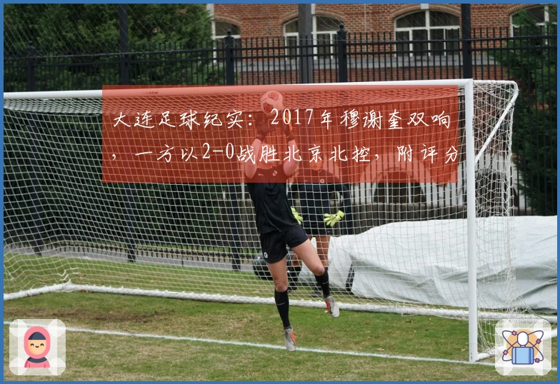 大连足球纪实：2017年穆谢奎双响，一方以2-0战胜北京北控，附评分