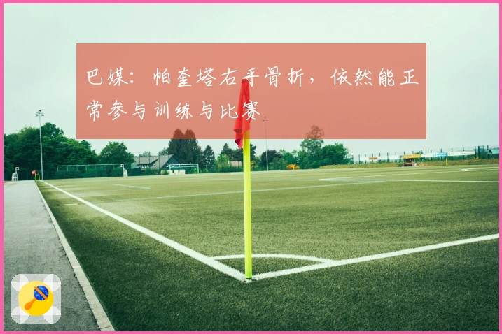 巴媒：帕奎塔右手骨折，依然能正常参与训练与比赛