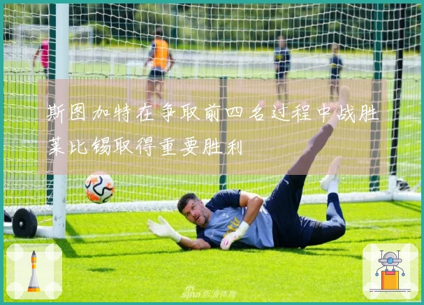 斯图加特在争取前四名过程中战胜莱比锡取得重要胜利