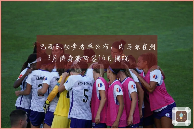 巴西队初步名单公布，内马尔在列，3月热身赛阵容16日揭晓