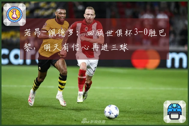 若昂-佩德罗：回顾世俱杯3-0胜巴黎，明天有信心再进三球