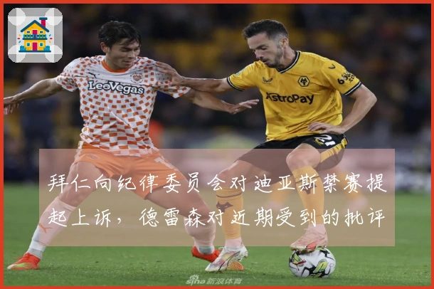 拜仁向纪律委员会对迪亚斯禁赛提起上诉，德雷森对近期受到的批评表示忧虑