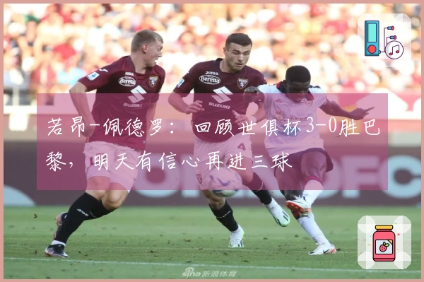 若昂-佩德罗：回顾世俱杯3-0胜巴黎，明天有信心再进三球