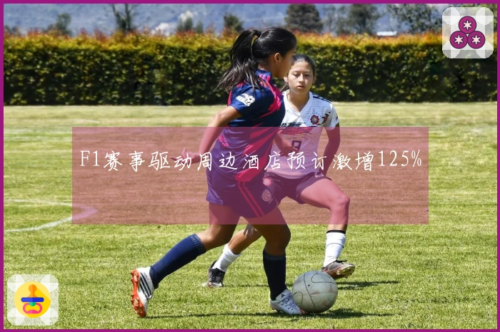 F1赛事驱动周边酒店预订激增125%