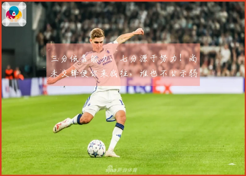 三分依靠能力，七分源于努力！尚未交锋便你来我往，谁也不甘示弱！赛场逐梦共赴未来