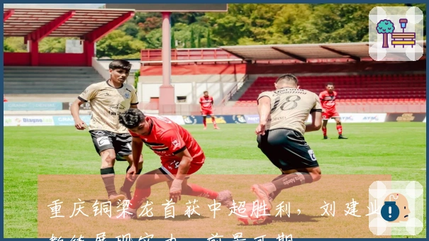 重庆铜梁龙首获中超胜利，刘建业教练展现实力，前景可期