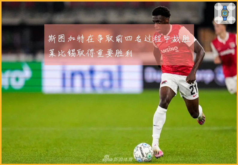 斯图加特在争取前四名过程中战胜莱比锡取得重要胜利